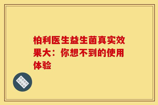 柏利医生益生菌真实效果大：你想不到的使用体验
