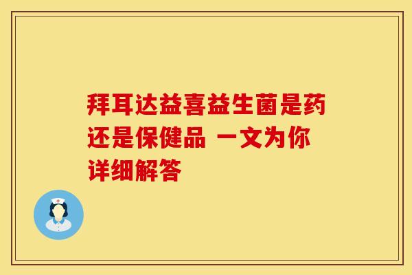 拜耳达益喜益生菌是药还是保健品 一文为你详细解答