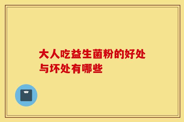 大人吃益生菌粉的好处与坏处有哪些