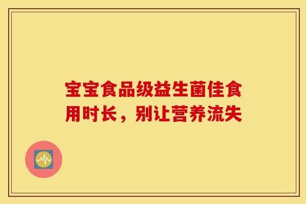 宝宝食品级益生菌佳食用时长，别让营养流失