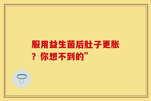 服用益生菌后肚子更胀？你想不到的”