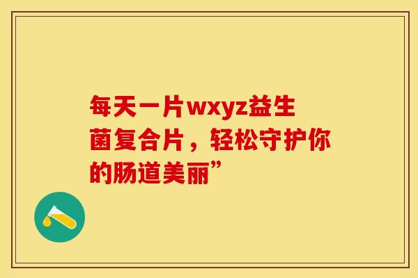 每天一片wxyz益生菌复合片，轻松守护你的肠道美丽”