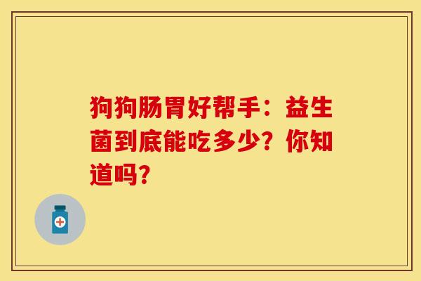 狗狗肠胃好帮手：益生菌到底能吃多少？你知道吗？