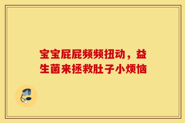 宝宝屁屁频频扭动，益生菌来拯救肚子小烦恼