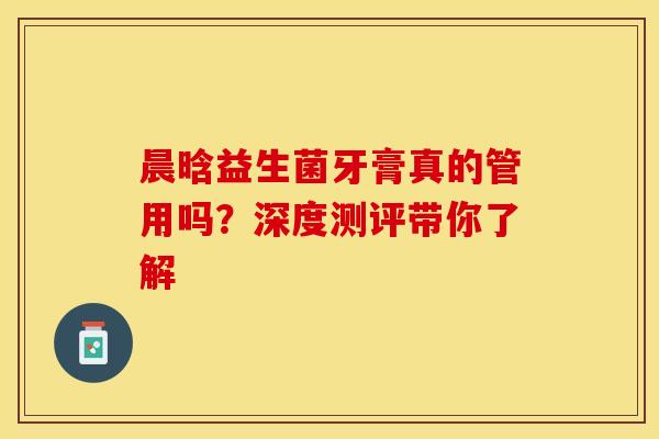 晨晗益生菌牙膏真的管用吗？深度测评带你了解