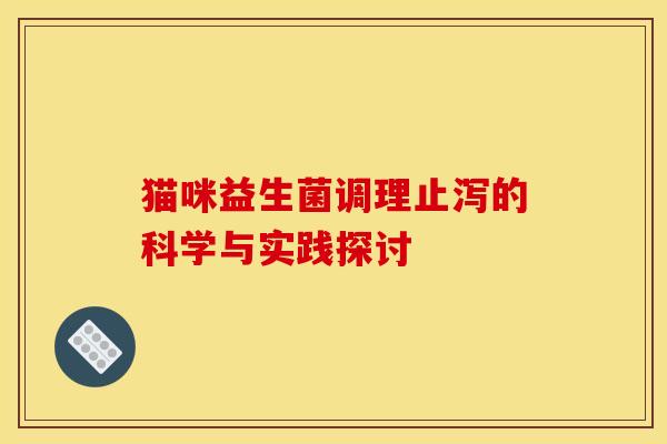 猫咪益生菌调理止泻的科学与实践探讨