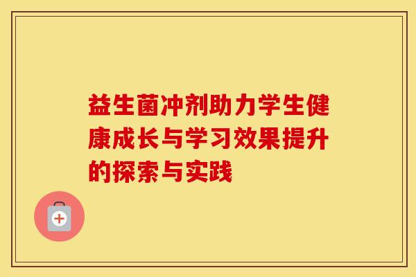 益生菌冲剂助力学生健康成长与学习效果提升的探索与实践
