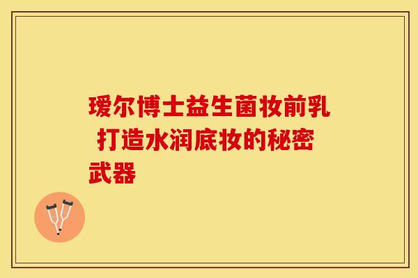 瑷尔博士益生菌妆前乳 打造水润底妆的秘密武器