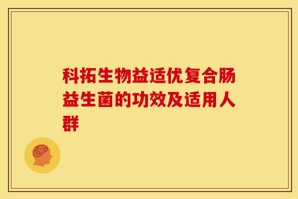 科拓生物益适优复合肠益生菌的功效及适用人群