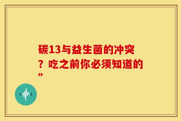 碳13与益生菌的冲突？吃之前你必须知道的”