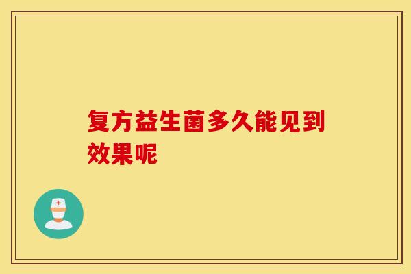 复方益生菌多久能见到效果呢