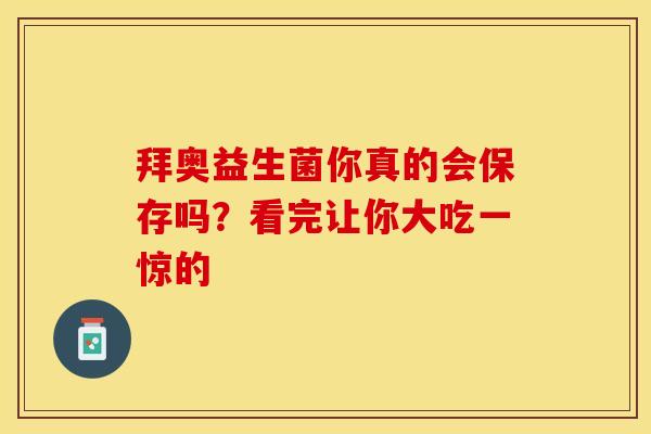 拜奥益生菌你真的会保存吗？看完让你大吃一惊的