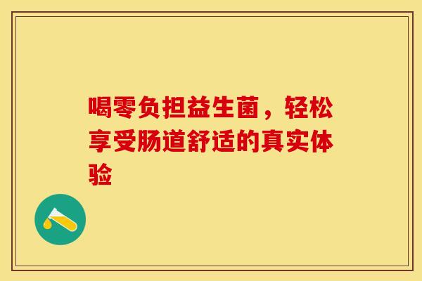 喝零负担益生菌，轻松享受肠道舒适的真实体验
