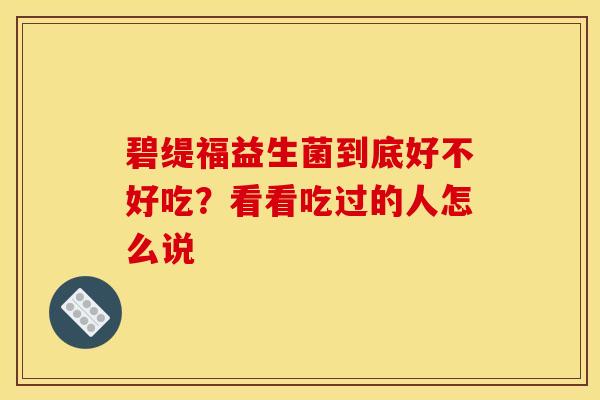 碧缇福益生菌到底好不好吃？看看吃过的人怎么说