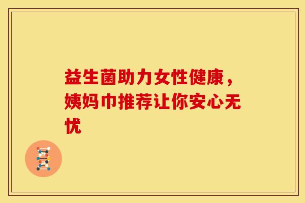 益生菌助力女性健康，姨妈巾推荐让你安心无忧