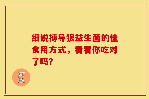 细说搏导狼益生菌的佳食用方式，看看你吃对了吗？
