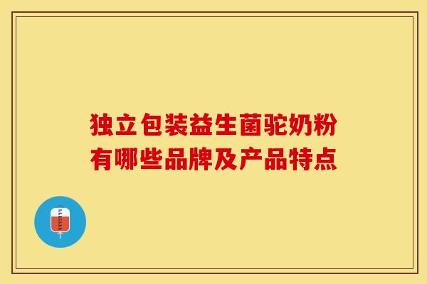 独立包装益生菌驼奶粉有哪些品牌及产品特点