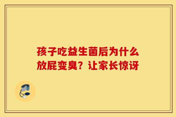 孩子吃益生菌后为什么放屁变臭？让家长惊讶