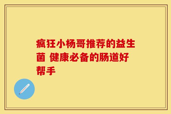 疯狂小杨哥推荐的益生菌 健康必备的肠道好帮手