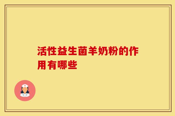 活性益生菌羊奶粉的作用有哪些
