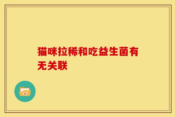 猫咪拉稀和吃益生菌有无关联