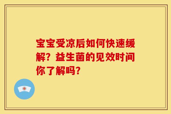 宝宝受凉后如何快速缓解？益生菌的见效时间你了解吗？