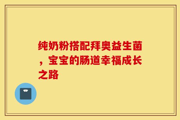 纯奶粉搭配拜奥益生菌，宝宝的肠道幸福成长之路