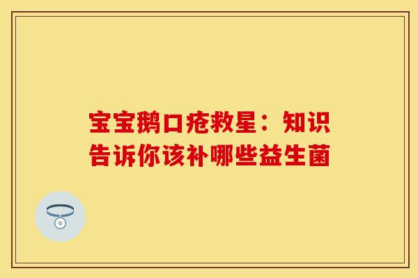 宝宝鹅口疮救星：知识告诉你该补哪些益生菌