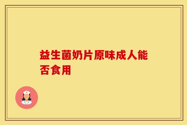 益生菌奶片原味成人能否食用