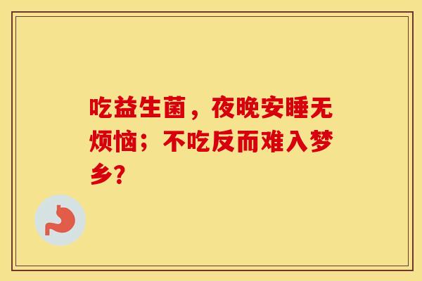 吃益生菌，夜晚安睡无烦恼；不吃反而难入梦乡？