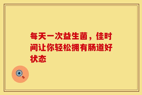 每天一次益生菌，佳时间让你轻松拥有肠道好状态