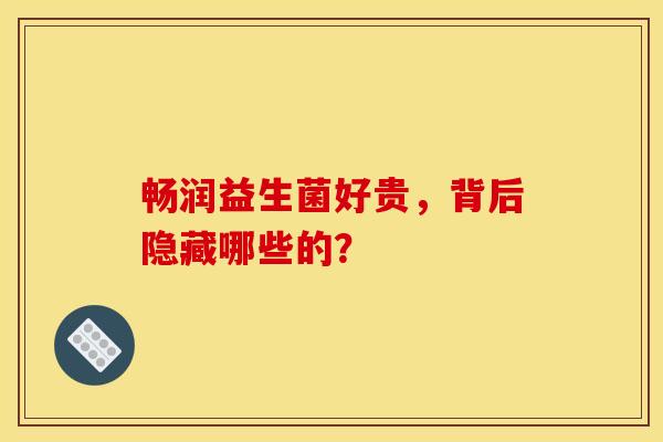 畅润益生菌好贵，背后隐藏哪些的？