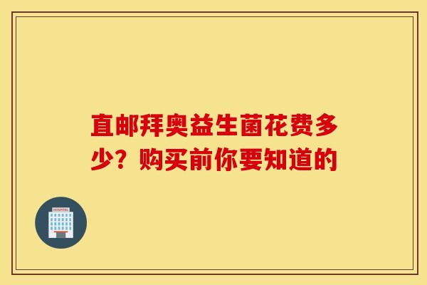 直邮拜奥益生菌花费多少？购买前你要知道的