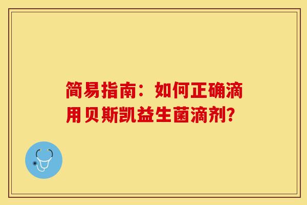 简易指南：如何正确滴用贝斯凯益生菌滴剂？