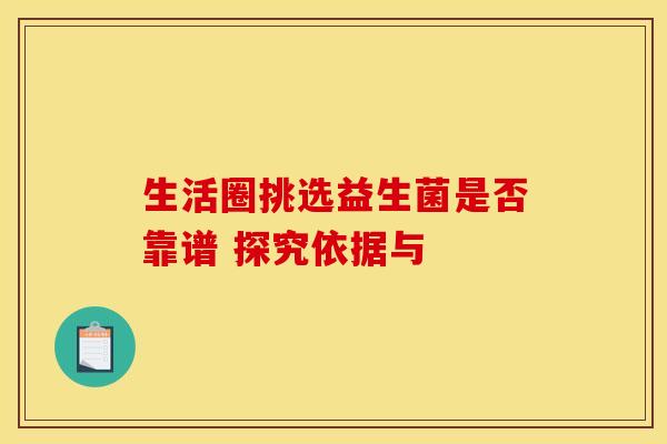 生活圈挑选益生菌是否靠谱 探究依据与