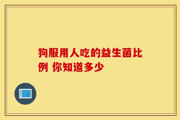 狗服用人吃的益生菌比例 你知道多少