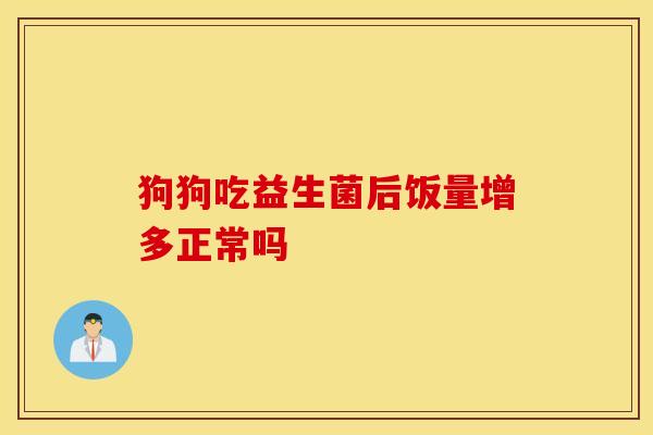 狗狗吃益生菌后饭量增多正常吗