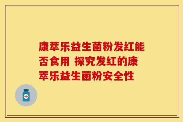 康萃乐益生菌粉发红能否食用 探究发红的康萃乐益生菌粉安全性