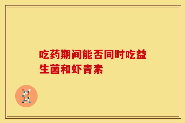 吃药期间能否同时吃益生菌和虾青素
