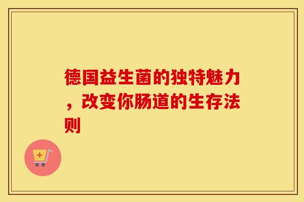 德国益生菌的独特魅力，改变你肠道的生存法则