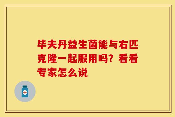 毕夫丹益生菌能与右匹克隆一起服用吗？看看专家怎么说