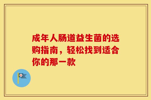 成年人肠道益生菌的选购指南，轻松找到适合你的那一款