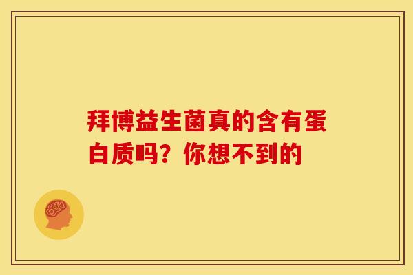 拜博益生菌真的含有蛋白质吗？你想不到的