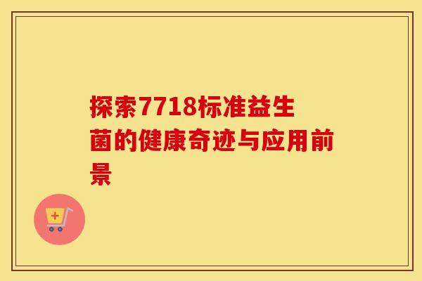 探索7718标准益生菌的健康奇迹与应用前景