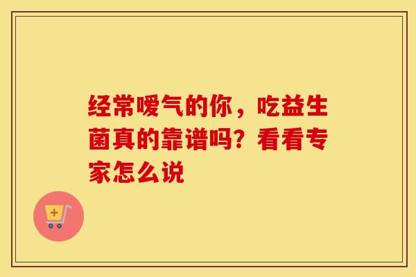 经常嗳气的你，吃益生菌真的靠谱吗？看看专家怎么说