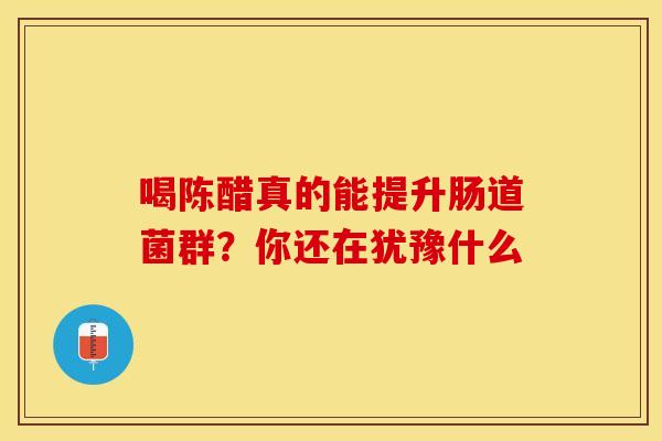 喝陈醋真的能提升肠道菌群？你还在犹豫什么