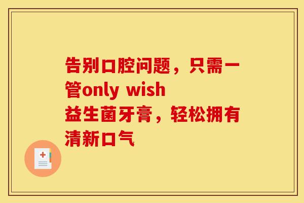 告别口腔问题，只需一管only wish益生菌牙膏，轻松拥有清新口气