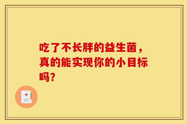 吃了不长胖的益生菌，真的能实现你的小目标吗？