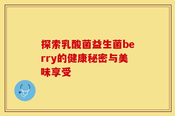 探索乳酸菌益生菌berry的健康秘密与美味享受