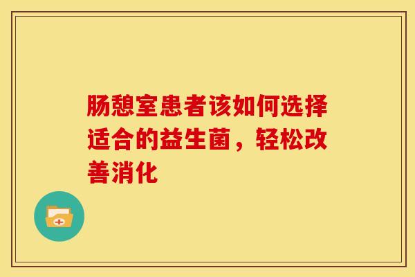 肠憩室患者该如何选择适合的益生菌，轻松改善消化